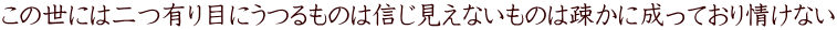 この世には二つ有り目にうつるものは信じ見えないものは疎かに成っており情けない