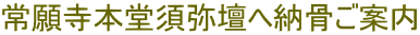 常願寺本堂須弥壇へ納骨ご案内