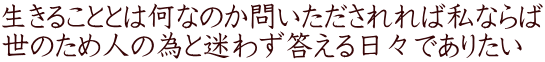 生きることとは何なのか問いただされれば私ならば 世のため人の為と迷わず答える日々でありたい